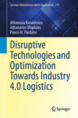 Disruptive Technologies and Optimization Towards Industry 4.0 Logistics (Springer Optimization and Its Applications #214)