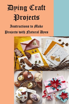 Dying Craft Projects: Instructions to Make Projects with Natural Dyes: Craft at Home Cover Image