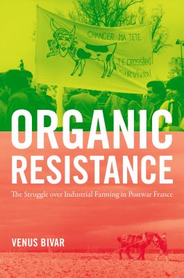 Organic Resistance: The Struggle over Industrial Farming in Postwar France (Flows) By Venus Bivar Cover Image