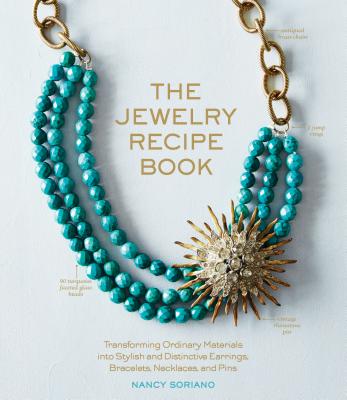 The Jewelry Recipe Book: Transforming Ordinary Materials into Stylish and Distinctive Earrings, Bracelets, Necklaces, and Pins By Nancy Soriano Cover Image