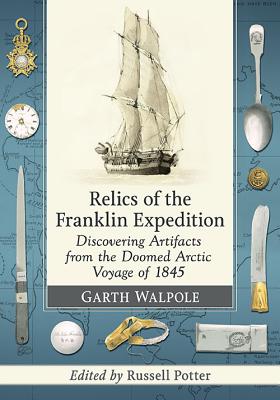 Relics of the Franklin Expedition: Discovering Artifacts from the Doomed Arctic Voyage of 1845 By Garth Walpole Cover Image