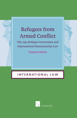 Refugees from Armed Conflict: The 1951 Refugee Convention and International Humanitarian Law (International Law #15) Cover Image