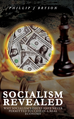 Socialism Revealed: Why Socialism's Issues Have Never Permitted Success In A Real Economy By Phillip J. Bryson Cover Image