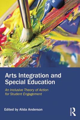 Arts Integration and Special Education: An Inclusive Theory of Action for Student Engagement By Alida Anderson (Editor) Cover Image