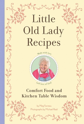 Little Old Lady Recipes: Comfort Food and Kitchen Table Wisdom By Meg Favreau, Michael E. Reali (Photographs by) Cover Image