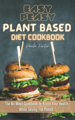 Easy-Peasy Plant Based Diet Cookbook: The No Meat Cookbook to Boost Your Health While Saving The Planet Cover Image