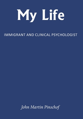 My Life: Immigrant and Clinical Psychologist By John Martin Pinschof Cover Image