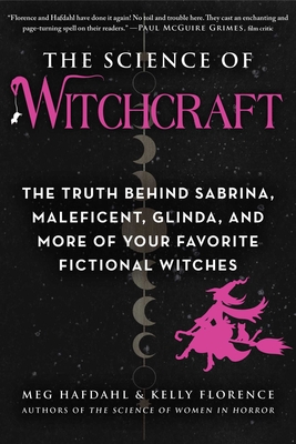 The Science of Witchcraft: The Truth Behind Sabrina, Maleficent, Glinda, and More of Your Favorite Fictional Witches By Meg Hafdahl, Kelly Florence Cover Image
