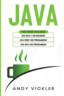 Java: This book includes: Java Basics for Beginners + Java Front End Programming + Java Back End Programming By Andy Vickler Cover Image