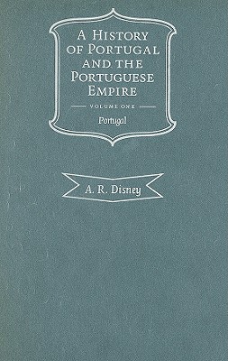 A History of Portugal and the Portuguese Empire, Volume I: From Beginnings to 1807: Portugal By A. R. Disney Cover Image