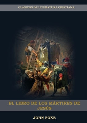 El Libro de los Mártires de Jesús: (Persecución, Dolor, Esperanza, Injusticia, Fidelidad y Exceso de Poder) Cover Image