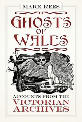 Ghosts of Wales: Accounts from the Victorian Archives By Mark Rees Cover Image