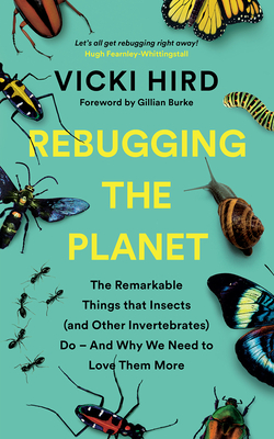 Rebugging the Planet: The Remarkable Things That Insects (and Other Invertebrates) Do - And Why We Need to Love Them More By Vicki Hird, Gillian Burke (Foreword by) Cover Image