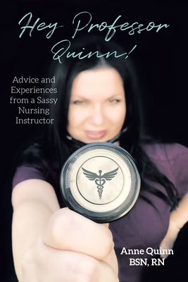 Hey, Professor Quinn!: Advice and Experiences from a Sassy Nursing Instructor