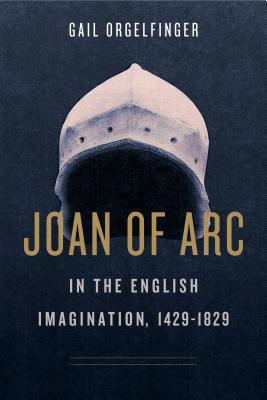 Joan of Arc in the English Imagination, 1429-1829 By Gail Orgelfinger Cover Image