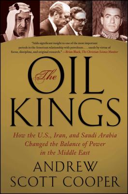 The Oil Kings: How the U.S., Iran, and Saudi Arabia Changed the Balance of Power in the Middle East By Andrew Scott Cooper Cover Image
