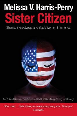 Sister Citizen: Shame, Stereotypes, and Black Women in America By Melissa V. Harris-Perry Cover Image