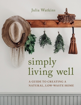 Simply Living Well: A Guide to Creating a Natural, Low-Waste Home By Julia Watkins Cover Image