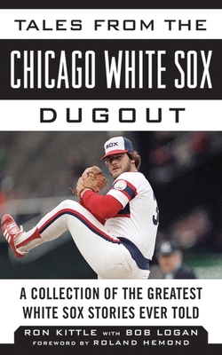 Tales from the Chicago White Sox Dugout: A Collection of the Greatest White Sox Stories Ever Told (Tales from the Team) By Ron Kittle, Bob Logan, Roland Hemond (Foreword by) Cover Image