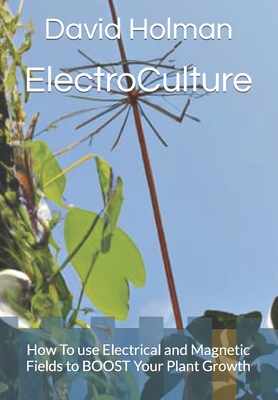 ElectroCulture: How To use Electrical and Magnetic Fields to BOOST Your  Plant Growth (Paperback)