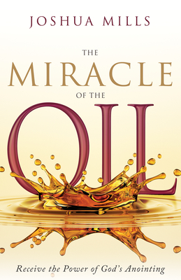 The Miracle of the Oil: Receive the Power of God's Anointing By Joshua Mills Cover Image