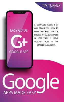Google Apps Made Easy: A complete guide that will teach you how to make the best use of Google apps and services in less than 7 days. Include Cover Image