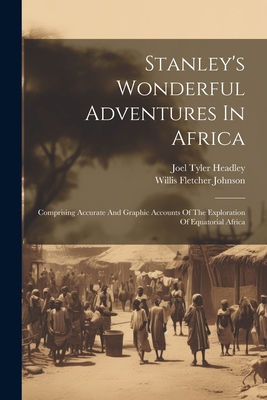 Stanley's Wonderful Adventures In Africa: Comprising Accurate And Graphic Accounts Of The Exploration Of Equatorial Africa By Joel Tyler Headley, Willis Fletcher Johnson (Created by) Cover Image