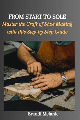 From Start to Sole: Master the Craft of Shoe Making with this Step-by-Step Guide Cover Image
