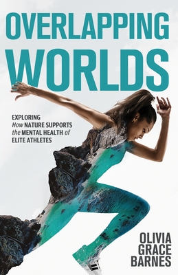 Overlapping Worlds: Exploring How Nature Supports the Mental Health of Elite Athletes By Olivia Grace Barnes Cover Image