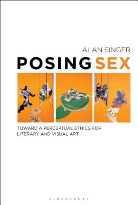 Posing Sex: Toward a Perceptual Ethics for Literary and Visual Art By Alan Singer Cover Image