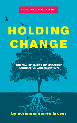 Holding Change: The Way of Emergent Strategy Facilitation and Mediation By Adrienne Maree Brown Cover Image