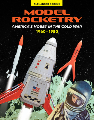 Model Rocketry: America's Hobby in the Cold War 1960-1980 Cover Image