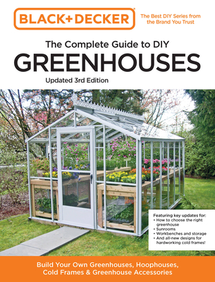 Black and Decker The Complete Guide to DIY Greenhouses 3rd Edition: Build Your Own Greenhouses, Hoophouses, Cold Frames & Greenhouse Accessories (Black & Decker Complete Guide) Cover Image