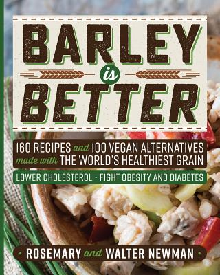 Barley is Better: 160 Recipes and 100 Vegan Alternatives made with the World's Healthiest Grain By Rosemary K. Newman, C. Walter Newman Cover Image