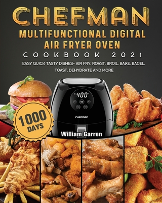 Chefman Multifunctional Digital Air Fryer Oven Cookbook 2021: 1000-Day Easy Quick Tasty Dishes- Air Fry, Roast, Broil, Bake, Bagel, Toast, Dehydrate a By William Garren Cover Image