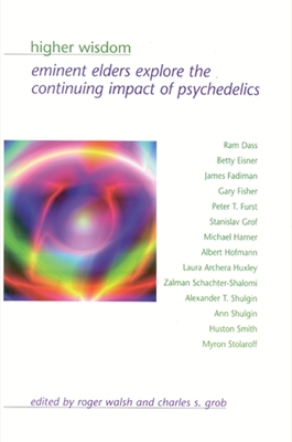 Higher Wisdom: Eminent Elders Explore the Continuing Impact of Psychedelics By Roger Walsh (Editor), Charles S. Grob (Editor) Cover Image