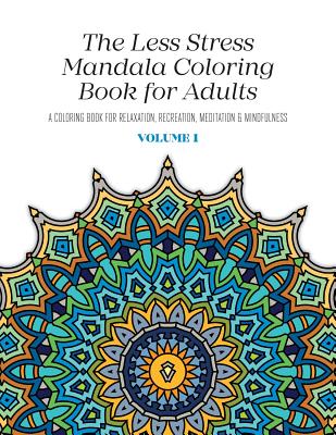 The Less Stress Mandala Coloring Book for Adults Volume 1: A Coloring Book for Relaxation, Recreation, Meditation and Mindfulness Cover Image