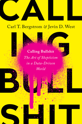 Calling Bullshit: The Art of Skepticism in a Data-Driven World Cover Image