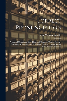 Correct Pronunciation: A Manual Containing Two Thousand Common Words That Are Frequently Mispronounced, And Eight Hundred Proper Names, With Cover Image