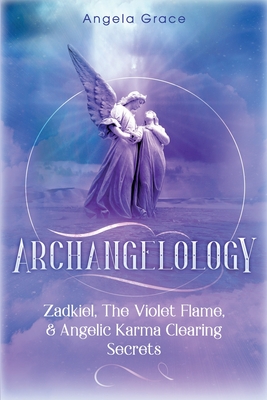 Archangelology: Zadkiel, The Violet Flame, & Angelic Karma Clearing Secrets Cover Image