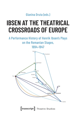 Ibsen at the Theatrical Crossroads of Europe: A Performance History of Henrik Ibsen's Plays on the Romanian Stages, 1894-1947 (Theatre Studies)