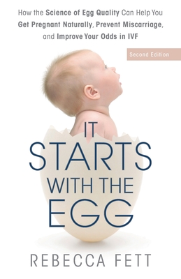 It Starts with the Egg: How the Science of Egg Quality Can Help You Get Pregnant Naturally, Prevent Miscarriage, and Improve Your Odds in IVF By Rebecca Fett Cover Image