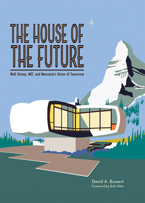 The House of the Future: Walt Disney, MIT, and Monsanto's Vision of Tomorrow Cover Image