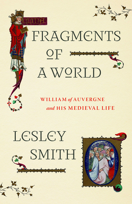 Fragments of a World: William of Auvergne and His Medieval Life By Lesley Smith Cover Image