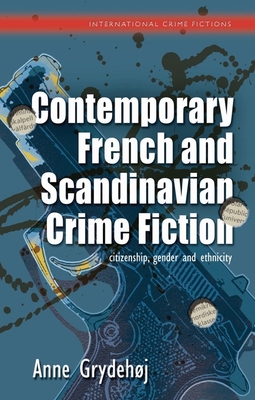 Contemporary French and Scandinavian Crime Fiction: Citizenship, Gender and Ethnicity (International Crime Fictions) By Anne Grydehøj Cover Image