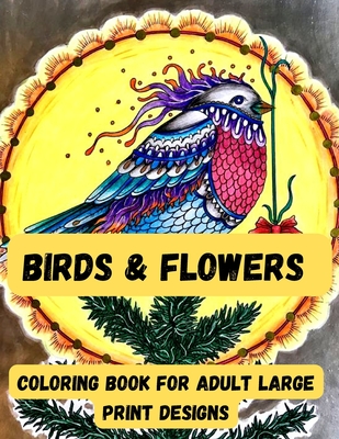 birds & Flowers Coloring book for adult large print designs: Easy flower and Birds coloring book for adult 100 page book Cover Image