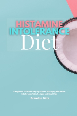 Histamine Intolerance Diet: A Beginner's 3-Week Step-by-Step to Managing Histamine Intolerance, With Recipes and Meal Plan Cover Image