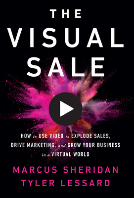 The Visual Sale: How to Use Video to Explode Sales, Drive Marketing, and Grow Your Business in a Virtual World Cover Image