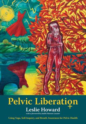 Pelvic Liberation: Using Yoga, Self-Inquiry, and Breath Awareness for Pelvic Health By Leslie Howard Cover Image