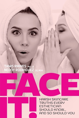 Face It! Harsh Skincare Truths Every Esthetician Should Know... And So Should You By Tanis Rhines, Neddy Rodriguez Cover Image